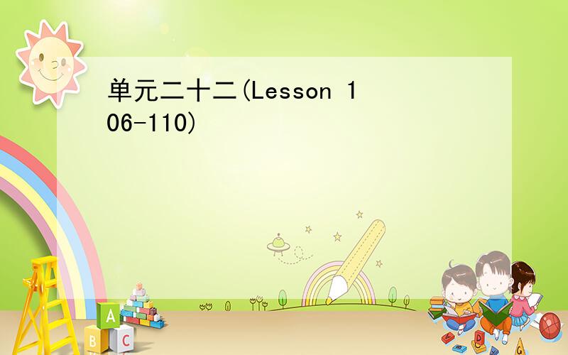 单元二十二(Lesson 106-110)
