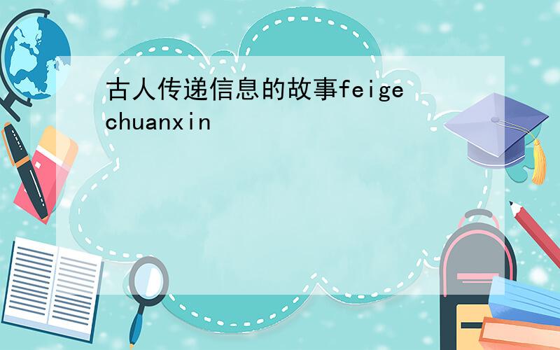 古人传递信息的故事feigechuanxin