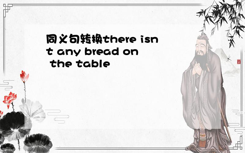 同义句转换there isnt any bread on the table