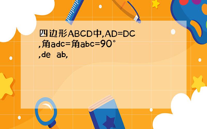 四边形ABCD中,AD=DC,角adc=角abc=90°,de⊥ab,