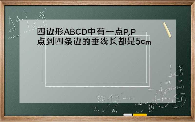 四边形ABCD中有一点P,P点到四条边的垂线长都是5cm