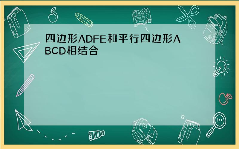 四边形ADFE和平行四边形ABCD相结合