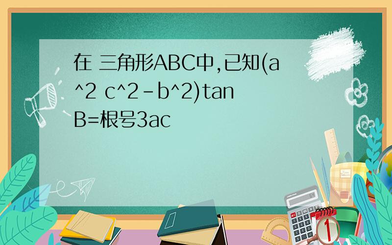 在 三角形ABC中,已知(a^2 c^2-b^2)tanB=根号3ac