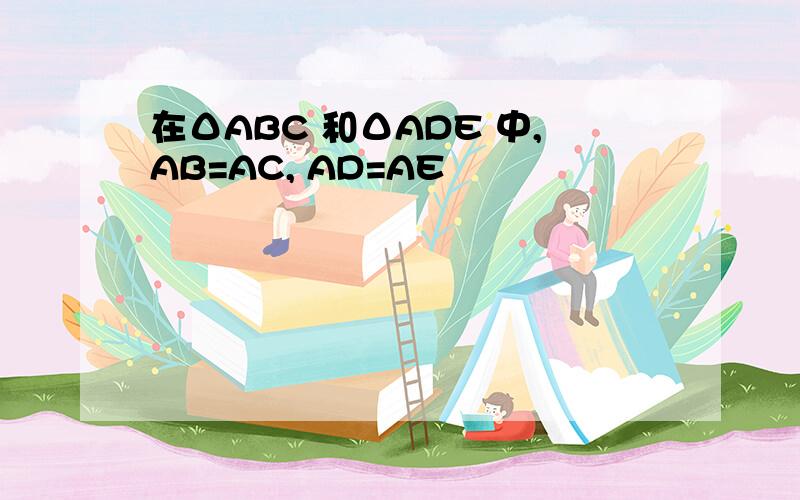 在ΔABC 和ΔADE 中,AB=AC, AD=AE