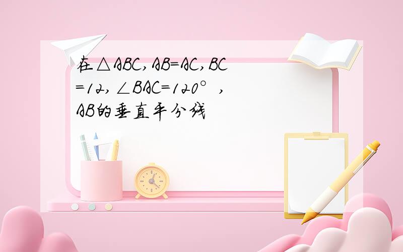 在△ABC,AB=AC,BC=12,∠BAC＝120°,AB的垂直平分线