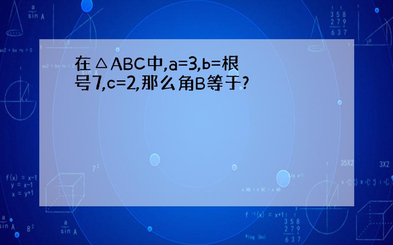 在△ABC中,a=3,b=根号7,c=2,那么角B等于?