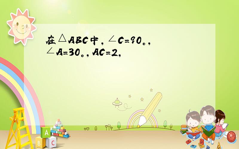 在△ABC中,∠C=90°,∠A=30°,AC=2,