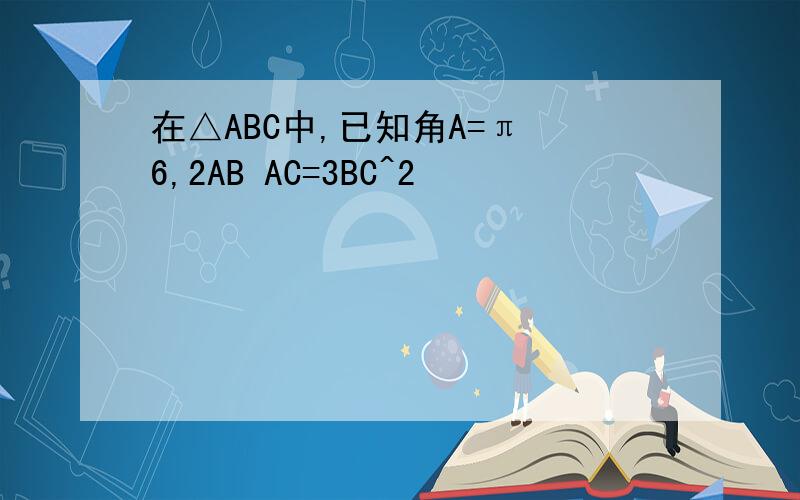 在△ABC中,已知角A=π 6,2AB AC=3BC^2