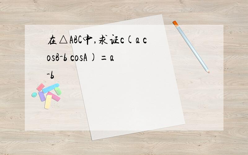 在△ABC中,求证c(a cosB-b cosA)=a²-b²