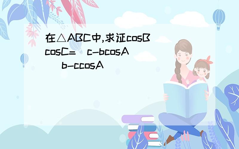 在△ABC中,求证cosB cosC=(c-bcosA) (b-ccosA)