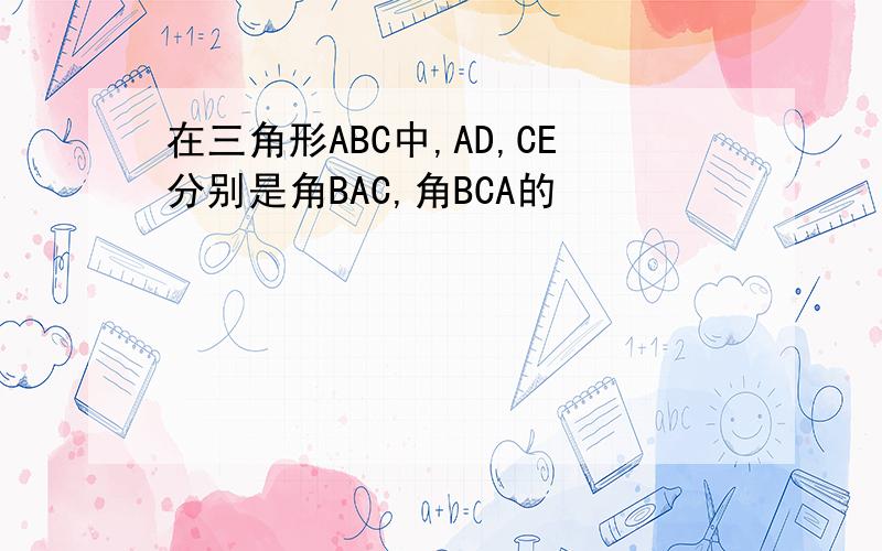 在三角形ABC中,AD,CE分别是角BAC,角BCA的