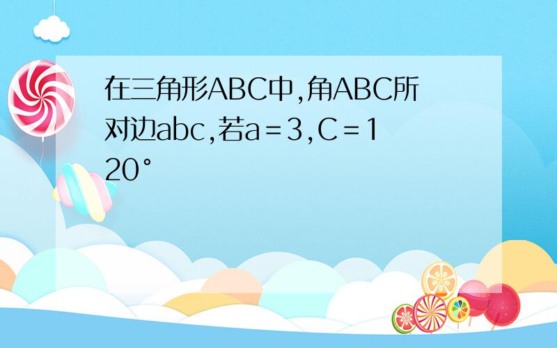 在三角形ABC中,角ABC所对边abc,若a＝3,C＝120°