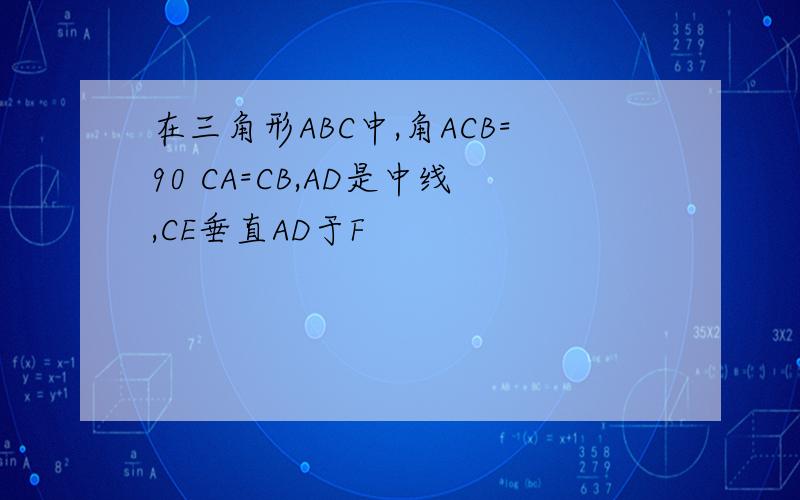在三角形ABC中,角ACB=90 CA=CB,AD是中线,CE垂直AD于F