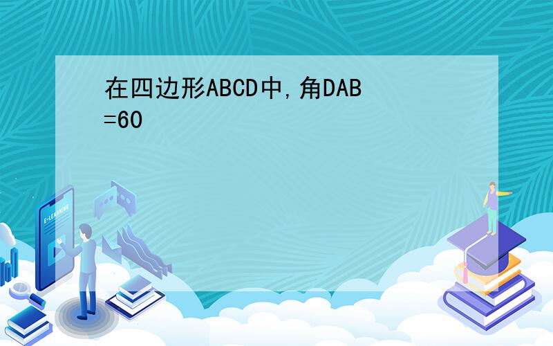 在四边形ABCD中,角DAB=60