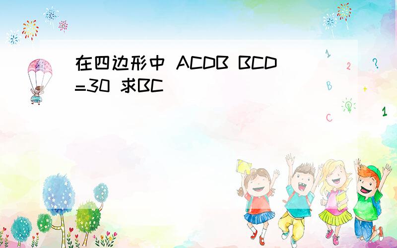 在四边形中 ACDB BCD=30 求BC