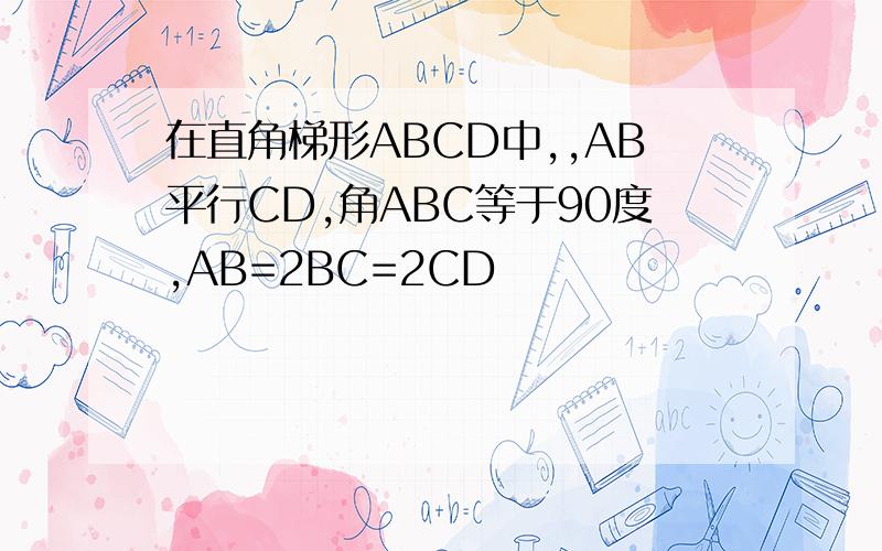 在直角梯形ABCD中,,AB平行CD,角ABC等于90度,AB=2BC=2CD