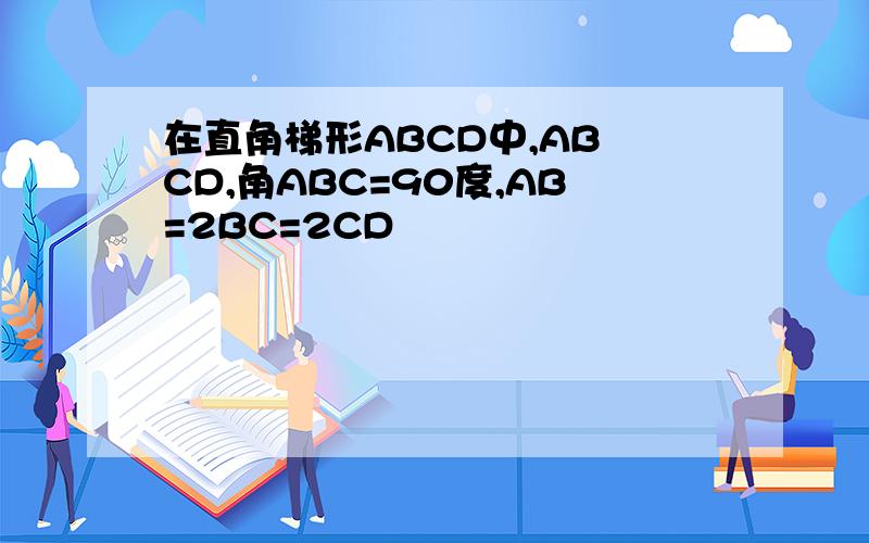 在直角梯形ABCD中,AB CD,角ABC=90度,AB=2BC=2CD