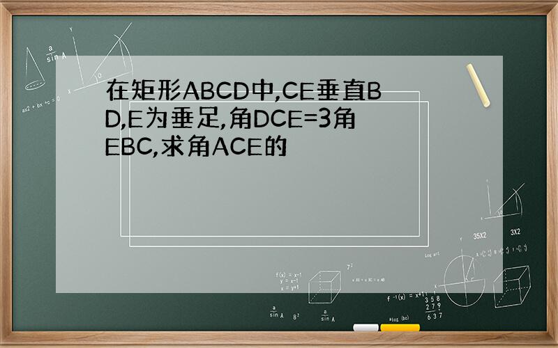 在矩形ABCD中,CE垂直BD,E为垂足,角DCE=3角EBC,求角ACE的
