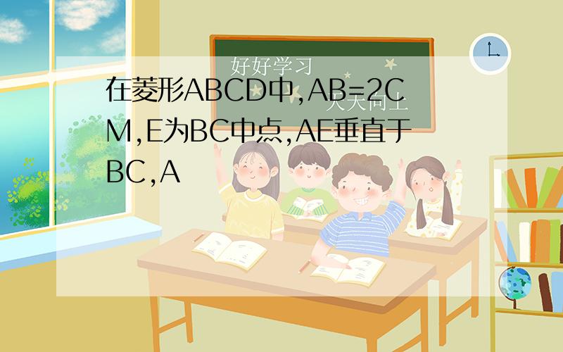 在菱形ABCD中,AB=2CM,E为BC中点,AE垂直于BC,A