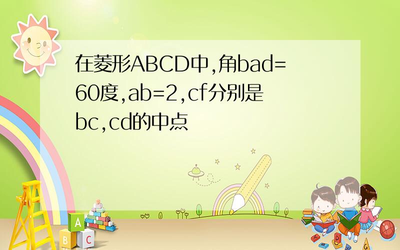 在菱形ABCD中,角bad=60度,ab=2,cf分别是bc,cd的中点