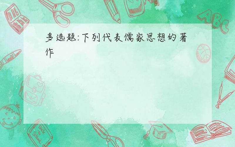 多选题:下列代表儒家思想的著作