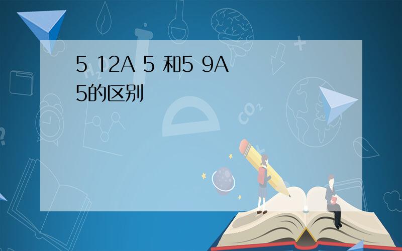 5 12A 5 和5 9A 5的区别