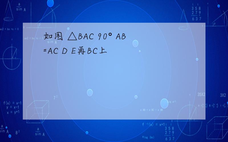 如图 △BAC 90° AB=AC D E再BC上