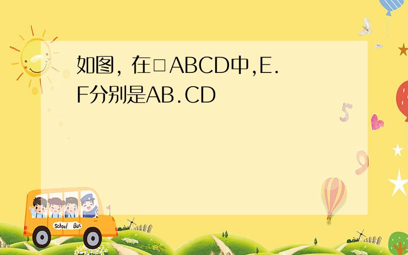 如图, 在□ABCD中,E.F分别是AB.CD