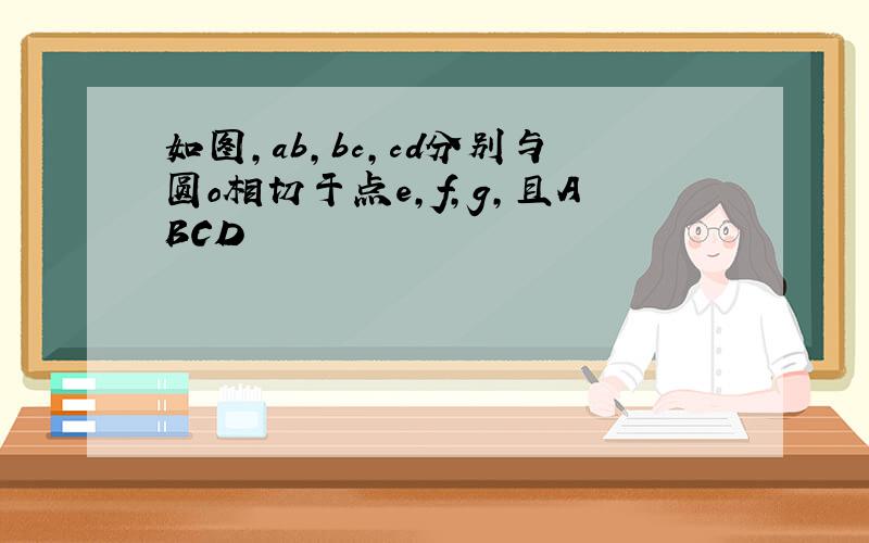 如图,ab,bc,cd分别与圆o相切于点e,f,g,且ABCD