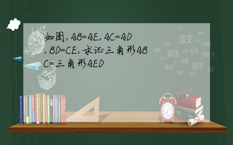 如图,AB=AE,AC=AD,BD=CE,求证三角形ABC=三角形AED