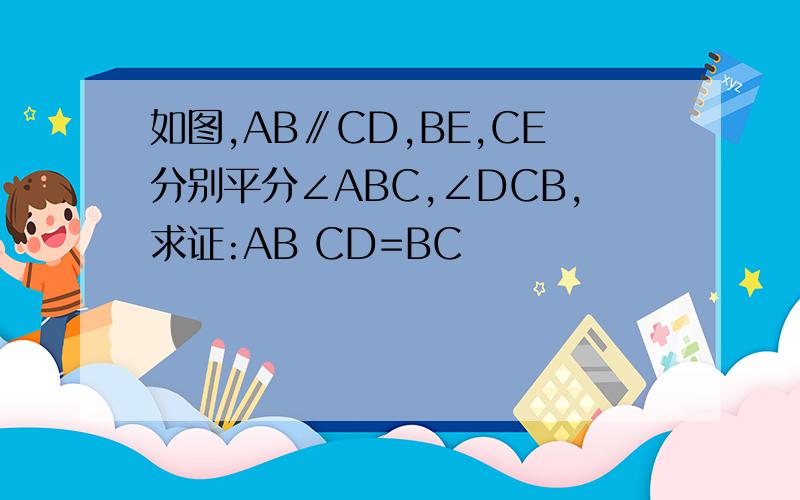 如图,AB∥CD,BE,CE分别平分∠ABC,∠DCB,求证:AB CD=BC