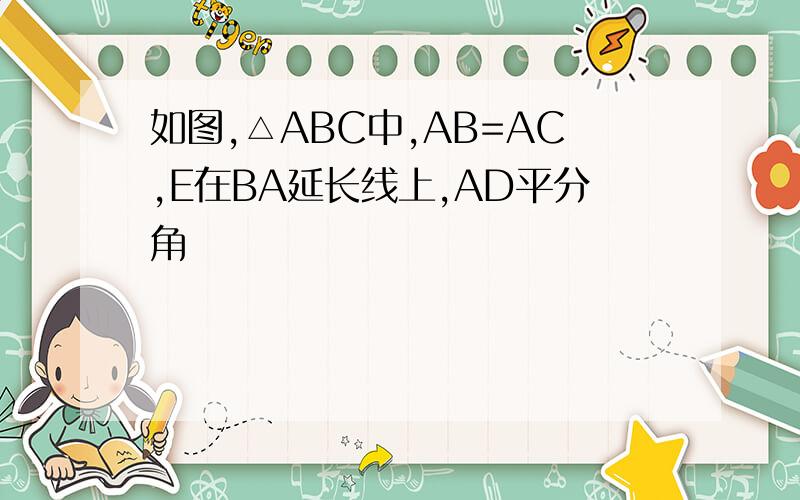 如图,△ABC中,AB=AC,E在BA延长线上,AD平分角