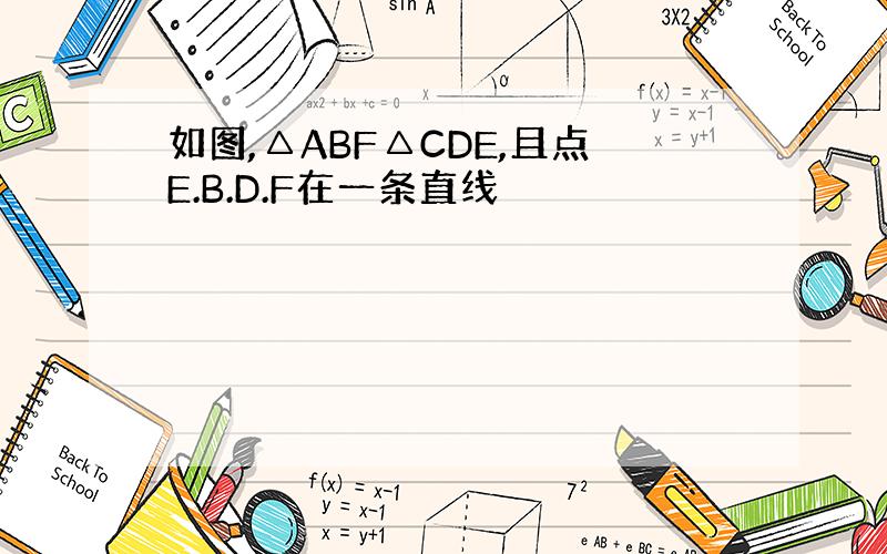 如图,△ABF△CDE,且点E.B.D.F在一条直线
