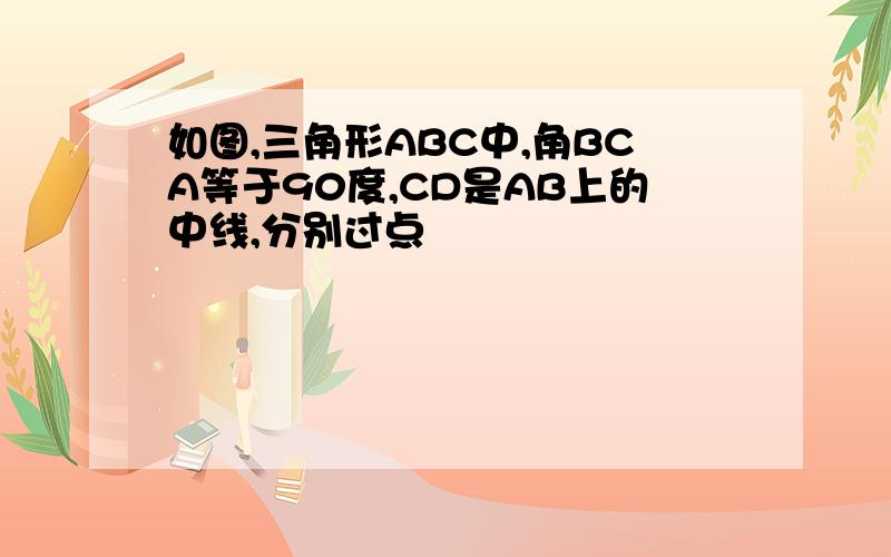 如图,三角形ABC中,角BCA等于90度,CD是AB上的中线,分别过点