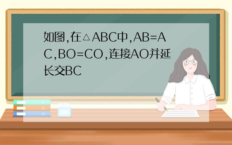 如图,在△ABC中,AB=AC,BO=CO,连接AO并延长交BC