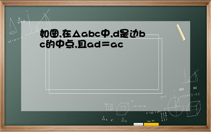如图,在△abc中,d是边bc的中点,且ad＝ac