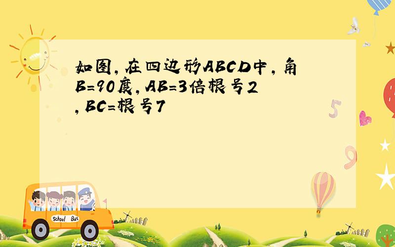 如图,在四边形ABCD中,角B=90度,AB=3倍根号2,BC=根号7