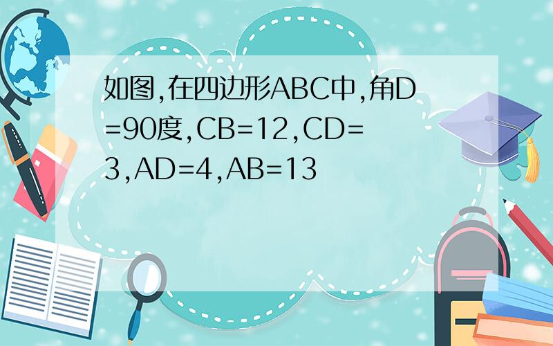 如图,在四边形ABC中,角D=90度,CB=12,CD=3,AD=4,AB=13