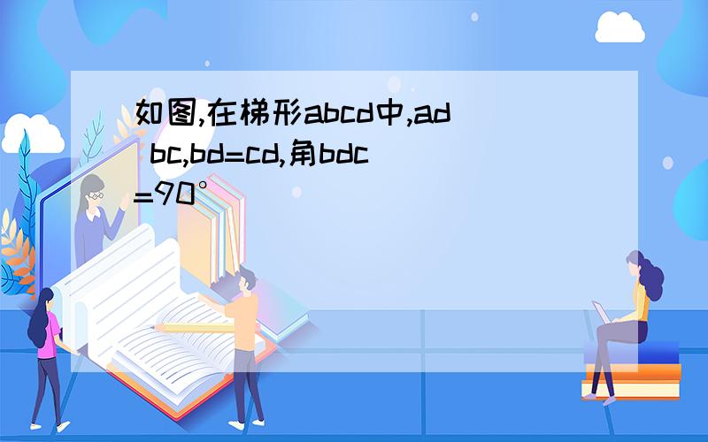 如图,在梯形abcd中,ad bc,bd=cd,角bdc=90°