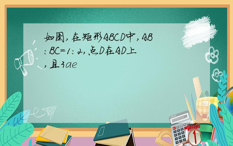 如图,在矩形ABCD中,AB:BC=1:2,点D在AD上,且3ae