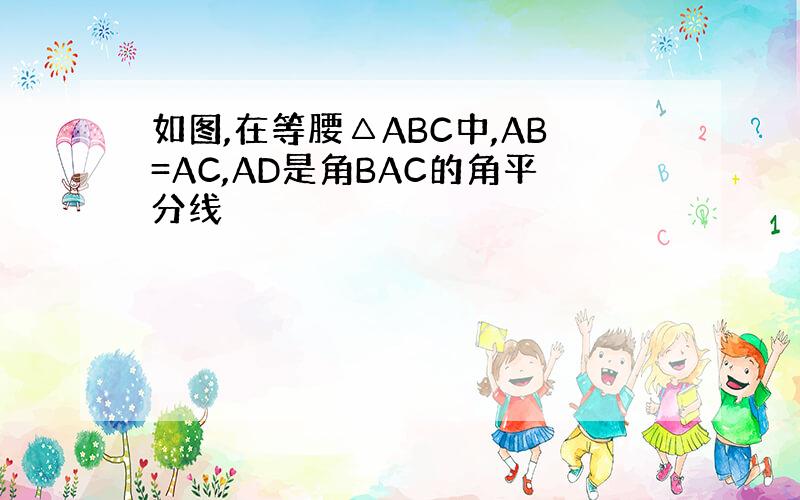 如图,在等腰△ABC中,AB=AC,AD是角BAC的角平分线