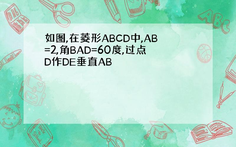 如图,在菱形ABCD中,AB=2,角BAD=60度,过点D作DE垂直AB