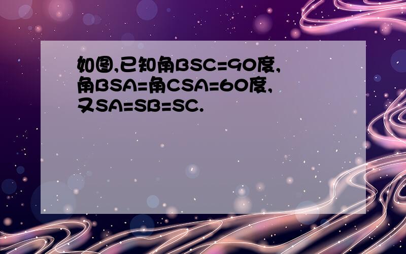 如图,已知角BSC=90度,角BSA=角CSA=60度,又SA=SB=SC.