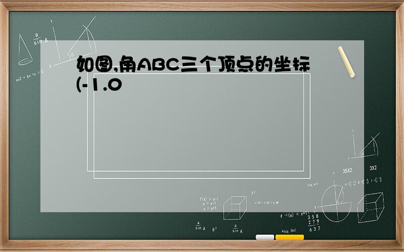 如图,角ABC三个顶点的坐标(-1.0