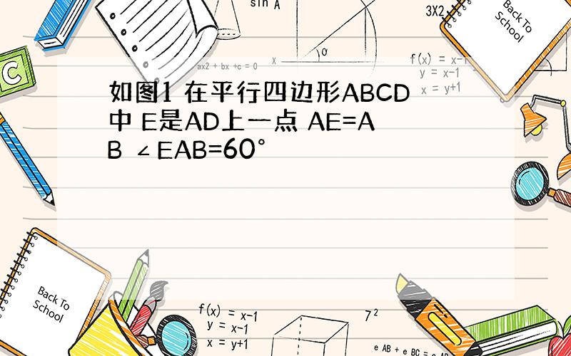 如图1 在平行四边形ABCD中 E是AD上一点 AE=AB ∠EAB=60°