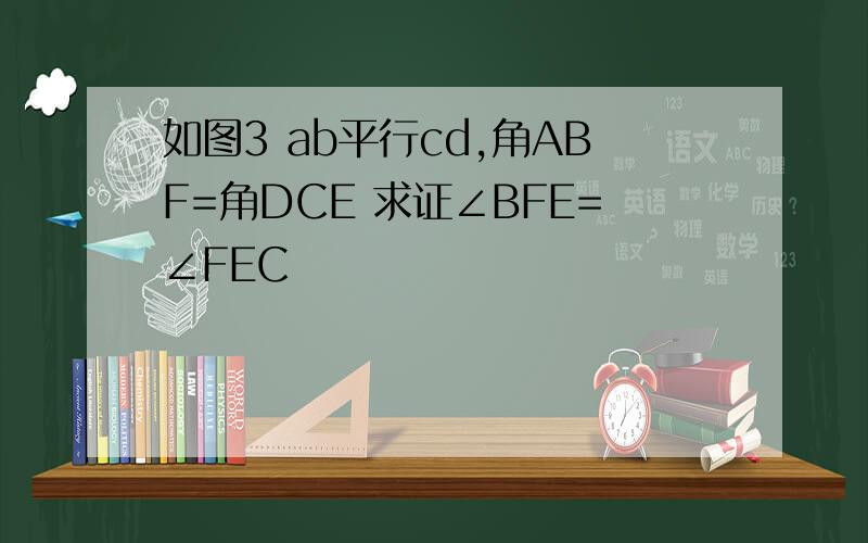 如图3 ab平行cd,角ABF=角DCE 求证∠BFE=∠FEC