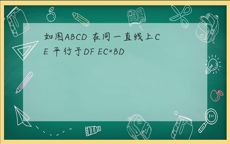 如图ABCD 在同一直线上CE 平行于DF EC=BD
