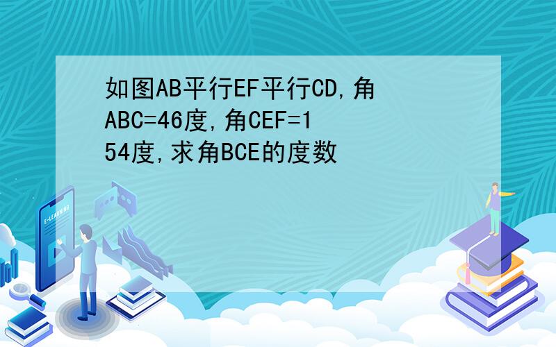 如图AB平行EF平行CD,角ABC=46度,角CEF=154度,求角BCE的度数