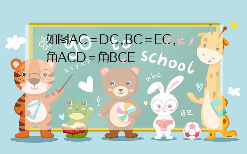 如图AC＝DC,BC＝EC,角ACD＝角BCE