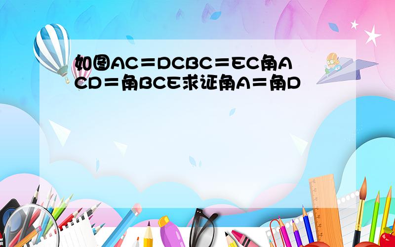 如图AC＝DCBC＝EC角ACD＝角BCE求证角A＝角D